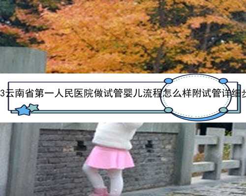 2023云南省第一人民医院做试管婴儿流程怎么样附试管详细步骤